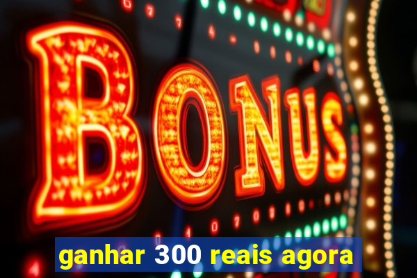 ganhar 300 reais agora